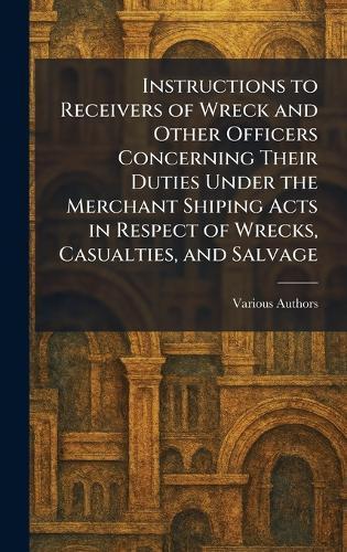 Instructions to Receivers of Wreck and Other Officers Concerning Their Duties Under The Merchant Shiping Acts in Respect of Wrecks, Casualties, and Salvage  by Various at Abbey's Bookshop, 