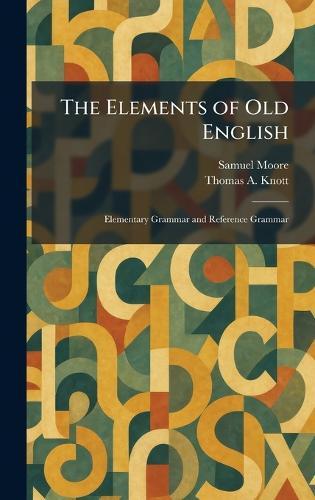 The Elements of Old English: Elementary Grammar and Reference Grammar  by Samuel Moore at Abbey's Bookshop, 