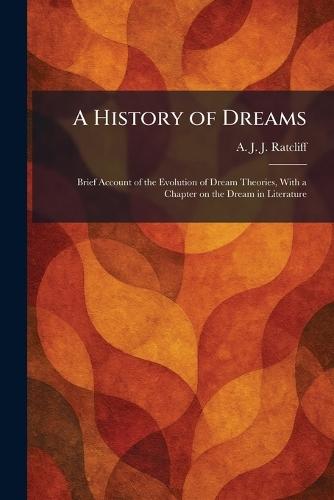 A History of Dreams: Brief Account of the Evolution of Dream Theories, With a Chapter on the Dream in Literature  by A J J Ratcliff at Abbey's Bookshop, 