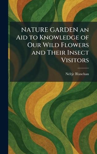 NATURE GARDEN an Aid to Knowledge of Our Wild Flowers and Their Insect Visitors  by Neltje Blanchan at Abbey's Bookshop, 