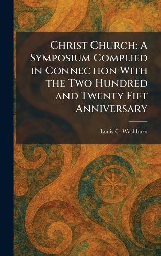 Christ Church: A Symposium Complied in Connection With the Two Hundred and Twenty Fift Anniversary  by Louis C Washburn at Abbey's Bookshop, 