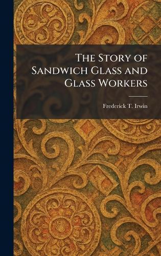 The Story of Sandwich Glass and Glass Workers  by Frederick T Irwin at Abbey's Bookshop, 