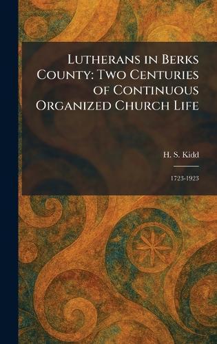 Lutherans in Berks County: Two Centuries of Continuous Organized Church Life: 1723-1923  by H S Kidd at Abbey's Bookshop, 