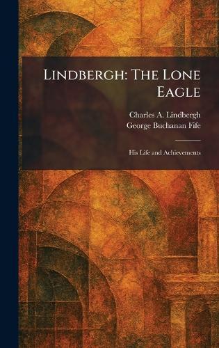 Lindbergh: The Lone Eagle: His Life and Achievements  by Charles a Lindbergh at Abbey's Bookshop, 