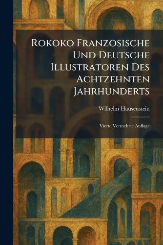 Rokoko Franzosische Und Deutsche Illustratoren Des Achtzehnten Jahrhunderts: Vierte Vermehrte Auflage  by Wilhelm Hausenstein at Abbey's Bookshop, 