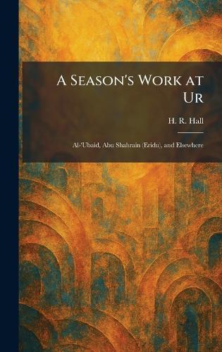 A Season's Work at Ur: Al-'Ubaid, Abu Shahrain (Eridu), and Elsewhere  by H R Hall at Abbey's Bookshop, 