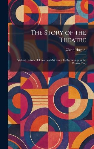 The Story of the Theatre: A Short History of Theatrical Art From Its Beginnings to the Present Day  by Glenn Hughes at Abbey's Bookshop, 