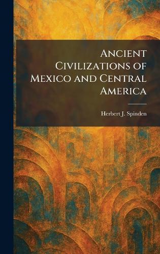 Ancient Civilizations of Mexico and Central America  by Herbert J Spinden at Abbey's Bookshop, 