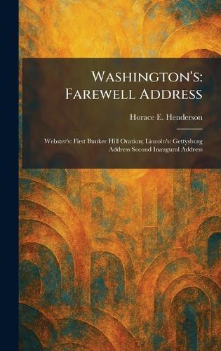 Washington's: Farewell Address: Webster's: First Bunker Hill Oration; Lincoln's: Gettysburg Address Second Inaugural Address  by Horace E Henderson at Abbey's Bookshop, 