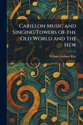 Carillon Music and Singing Towers of the Old World and the New  by William Gorham Rice at Abbey's Bookshop, 
