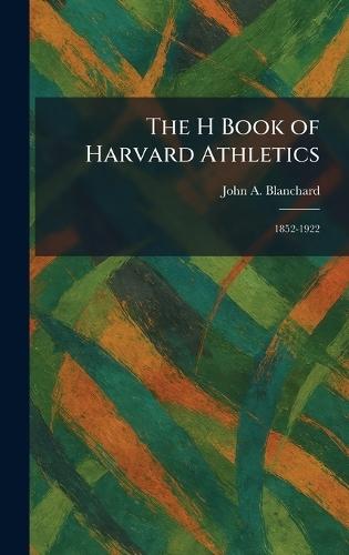 The H Book of Harvard Athletics: 1852-1922  by John A Blanchard at Abbey's Bookshop, 
