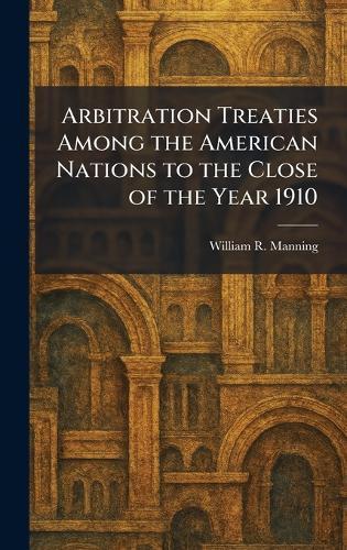 Arbitration Treaties Among the American Nations to the Close of the Year 1910  by William R Manning at Abbey's Bookshop, 