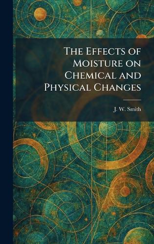 The Effects of Moisture on Chemical and Physical Changes  by J W Smith at Abbey's Bookshop, 