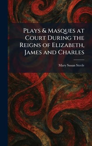 Plays & Masques at Court During the Reigns of Elizabeth, James and Charles  by Mary Susan Steele at Abbey's Bookshop, 