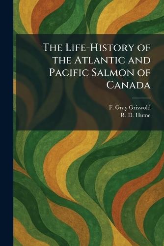 The Life-History of the Atlantic and Pacific Salmon of Canada  by F Gray Griswold at Abbey's Bookshop, 