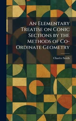 An Elementary Treatise on Conic Sections by the Methods of Co-Ordinate Geometry  by Charles Smith at Abbey's Bookshop, 