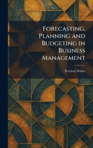 Forecasting, Planning and Budgeting in Business Management  by Percival White at Abbey's Bookshop, 