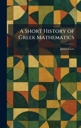 A Short History of Greek Mathematics  by James Gow at Abbey's Bookshop, 