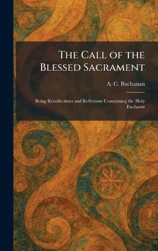 The Call of the Blessed Sacrament: Being Recollections and Reflexions Concerning the Holy Eucharist  by A C Buchanan at Abbey's Bookshop, 
