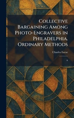 Collective Bargaining Among Photo-Engravers in Philadelphia. Ordinary Methods: A  by Charles Leese at Abbey's Bookshop, 