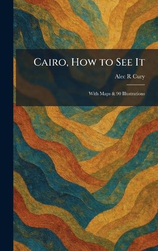 Cairo, How to See It: With Maps & 90 Illustrations  by Alec R Cury at Abbey's Bookshop, 