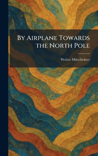 By Airplane Towards the North Pole  by Walter Mittelholzer at Abbey's Bookshop, 