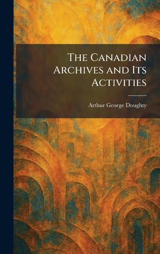 The Canadian Archives and Its Activities  by Arthur George Doughty at Abbey's Bookshop, 