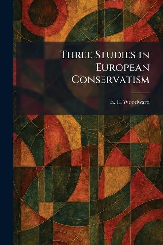 Three Studies in European Conservatism  by Ernest Llewellyn Woodward at Abbey's Bookshop, 