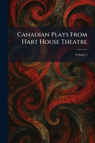 Canadian Plays From Hart House Theatre