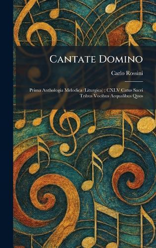 Cantate Domino: Prima Anthologia Melodica (Liturgica); CXLV Catus Sacri Tribus Vocibus Aequalibus Quos  by Carlo Rossini at Abbey's Bookshop, 