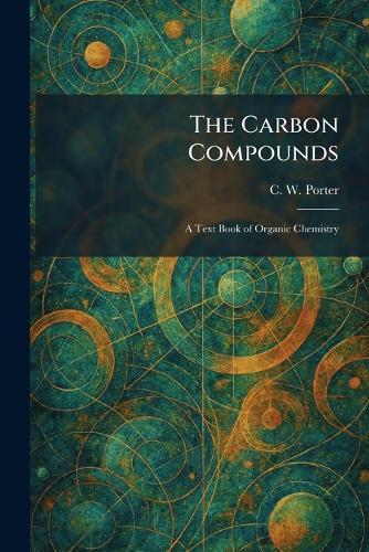 The Carbon Compounds: A Text Book of Organic Chemistry  by C W Porter at Abbey's Bookshop, 