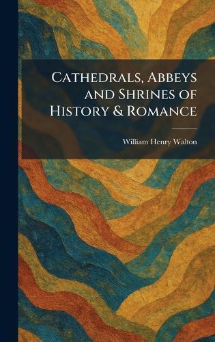 Cathedrals, Abbeys and Shrines of History & Romance  by William Henry Walton at Abbey's Bookshop, 