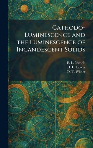 Cathodo-Luminescence and the Luminescence of Incandescent Solids  by E L Nichols at Abbey's Bookshop, 