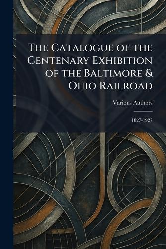 The Catalogue of the Centenary Exhibition of the Baltimore & Ohio Railroad: 1827-1927