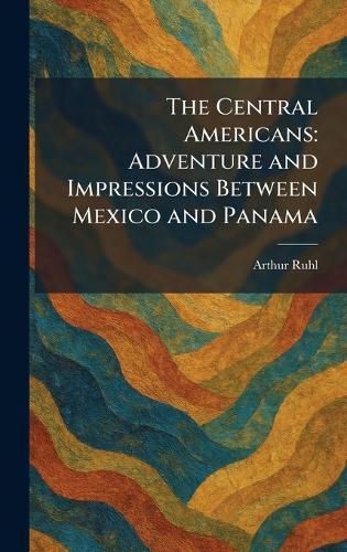 The Central Americans: Adventure and Impressions Between Mexico and Panama  by Arthur Ruhl at Abbey's Bookshop, 