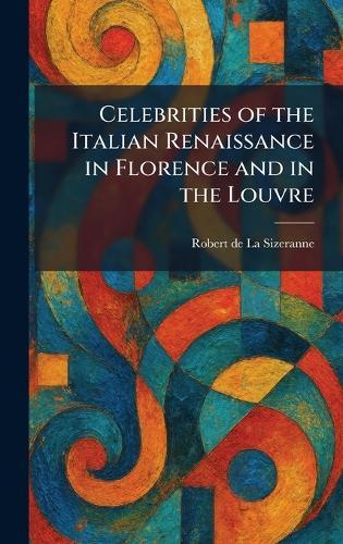 Celebrities of the Italian Renaissance in Florence and in the Louvre  by Robert De La Sizeranne at Abbey's Bookshop, 