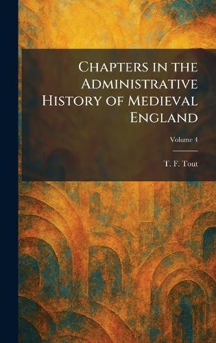 Chapters in the Administrative History of Medieval England  by T F Tout at Abbey's Bookshop, 
