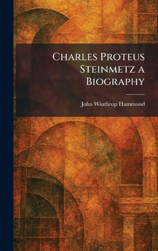 Charles Proteus Steinmetz a Biography  by John Winthrop Hammond at Abbey's Bookshop, 