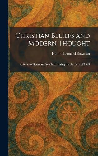 Christian Beliefs and Modern Thought: A Series of Sermons Preached During the Autumn of 1929  by Harold Leonard Bowman at Abbey's Bookshop, 