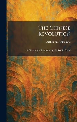 The Chinese Revolution: A Phase in the Regeneration of a World Power  by Arthur N Holcombe at Abbey's Bookshop, 