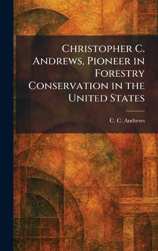Christopher C. Andrews, Pioneer in Forestry Conservation in the United States  by C C Andrews at Abbey's Bookshop, 