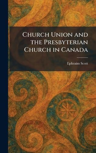 Church Union and the Presbyterian Church in Canada  by Ephraim Scott at Abbey's Bookshop, 