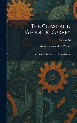 The Coast and Geodetic Survey: Its History, Activities and Organization  by Gustavus Adolphus Weber at Abbey's Bookshop, 