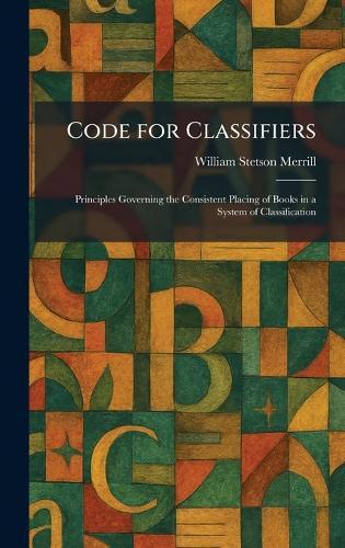 Code for Classifiers: Principles Governing the Consistent Placing of Books in a System of Classification  by William Stetson Merrill at Abbey's Bookshop, 