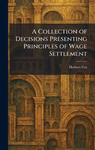 A Collection of Decisions Presenting Principles of Wage Settlement  by Herbert Feis at Abbey's Bookshop, 