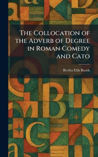 The Collocation of the Adverb of Degree in Roman Comedy and Cato  by Bertha Ellis Booth at Abbey's Bookshop, 