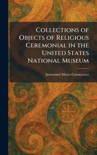 Collections of Objects of Religious Ceremonial in the United States National Museum  by Immanuel Moses Casanowicz at Abbey's Bookshop, 