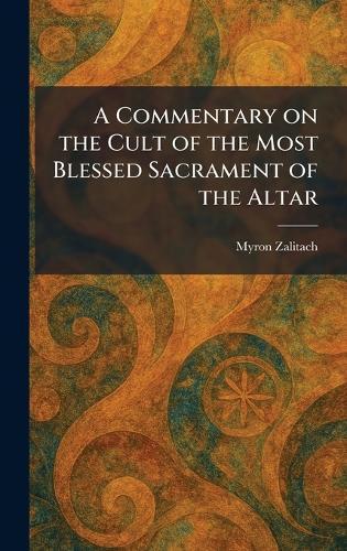 A Commentary on the Cult of the Most Blessed Sacrament of the Altar  by Myron Zalitach at Abbey's Bookshop, 