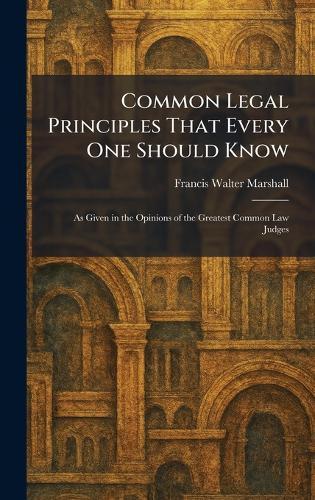 Common Legal Principles That Every One Should Know: As Given in the Opinions of the Greatest Common Law Judges  by Francis Walter Marshall at Abbey's Bookshop, 