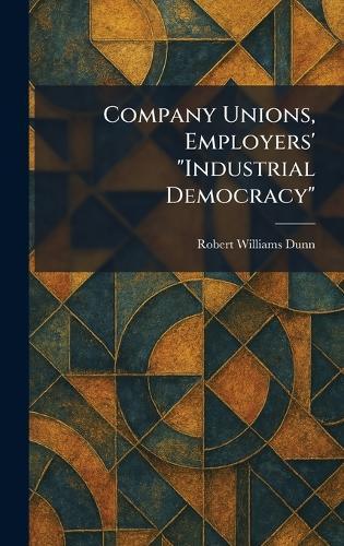 Company Unions, Employers' ""Industrial Democracy""  by Robert Williams Dunn at Abbey's Bookshop, 